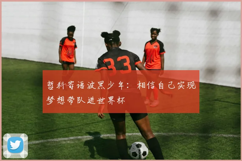 哲科寄语波黑少年：相信自己实现梦想带队进世界杯
