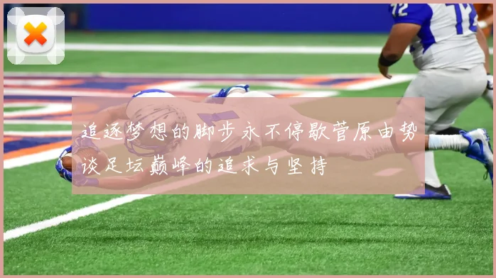 追逐梦想的脚步永不停歇菅原由势谈足坛巅峰的追求与坚持