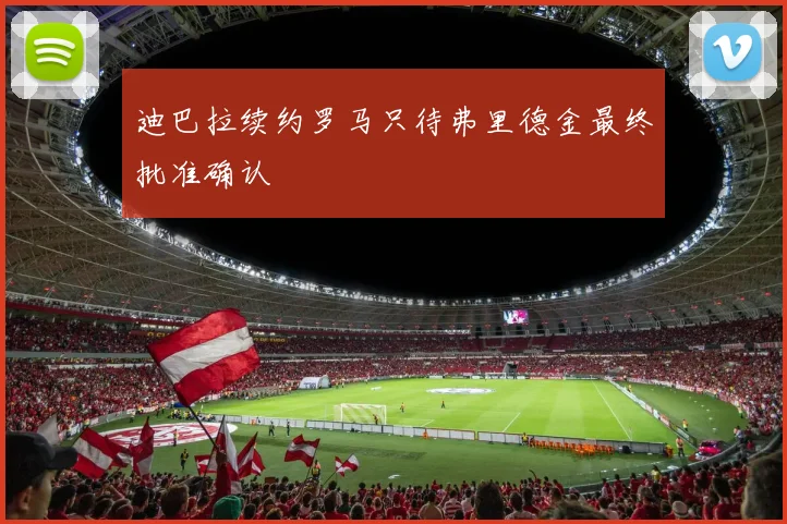 迪巴拉续约罗马只待弗里德金最终批准确认