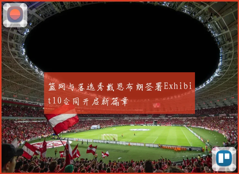 篮网与落选秀戴恩布朗签署Exhibit10合同开启新篇章